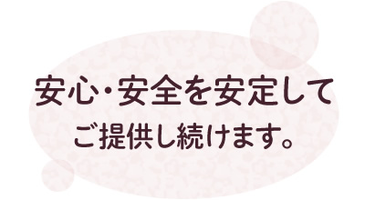安心・安全を安定してご提供し続けます。